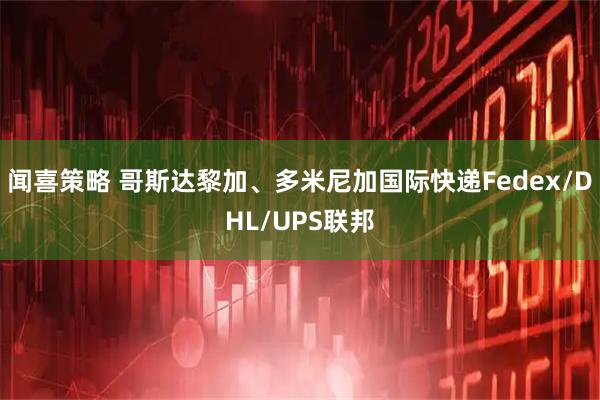 闻喜策略 哥斯达黎加、多米尼加国际快递Fedex/DHL/UPS联邦