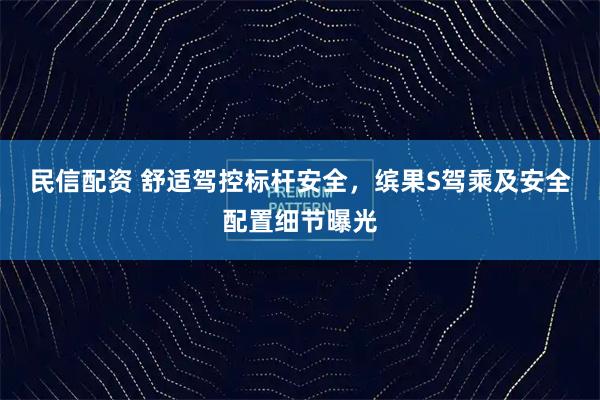 民信配资 舒适驾控标杆安全，缤果S驾乘及安全配置细节曝光