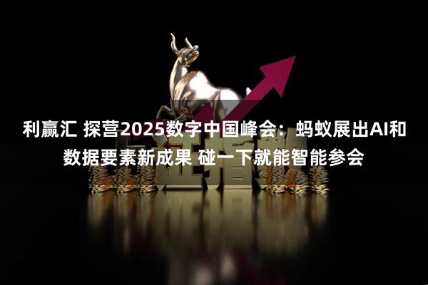 利赢汇 探营2025数字中国峰会：蚂蚁展出AI和数据要素新成果 碰一下就能智能参会