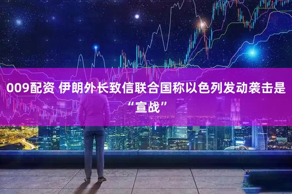 009配资 伊朗外长致信联合国称以色列发动袭击是“宣战”