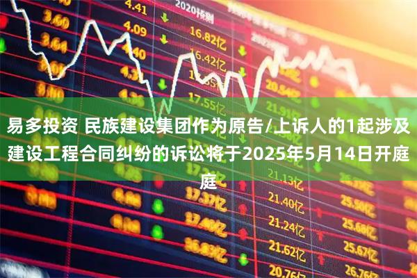 易多投资 民族建设集团作为原告/上诉人的1起涉及建设工程合同纠纷的诉讼将于2025年5月14日开庭