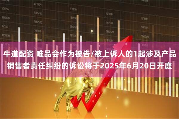 牛道配资 唯品会作为被告/被上诉人的1起涉及产品销售者责任纠纷的诉讼将于2025年6月20日开庭