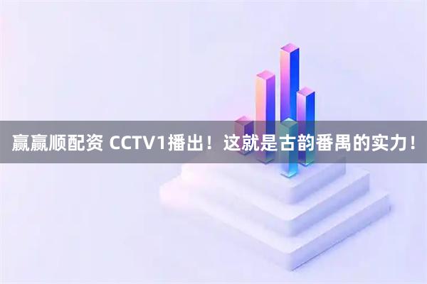 赢赢顺配资 CCTV1播出！这就是古韵番禺的实力！