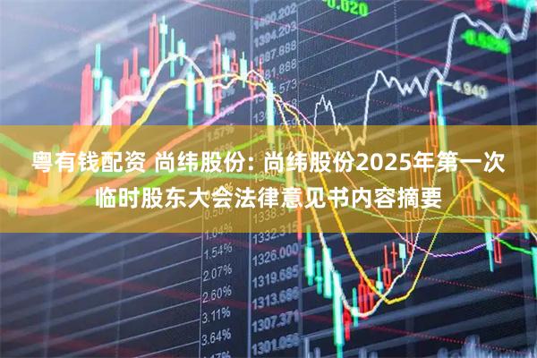 粤有钱配资 尚纬股份: 尚纬股份2025年第一次临时股东大会法律意见书内容摘要