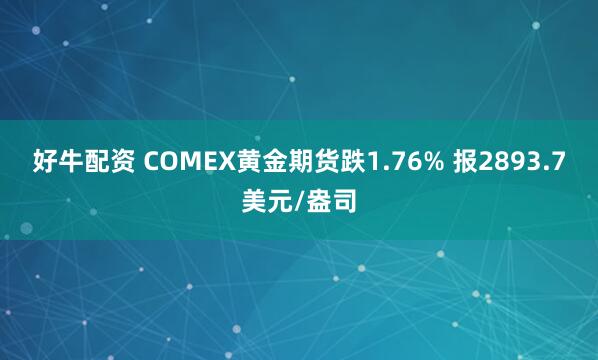 好牛配资 COMEX黄金期货跌1.76% 报2893.7美元/盎司