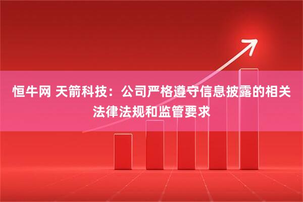 恒牛网 天箭科技：公司严格遵守信息披露的相关法律法规和监管要求