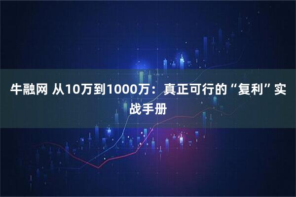 牛融网 从10万到1000万：真正可行的“复利”实战手册