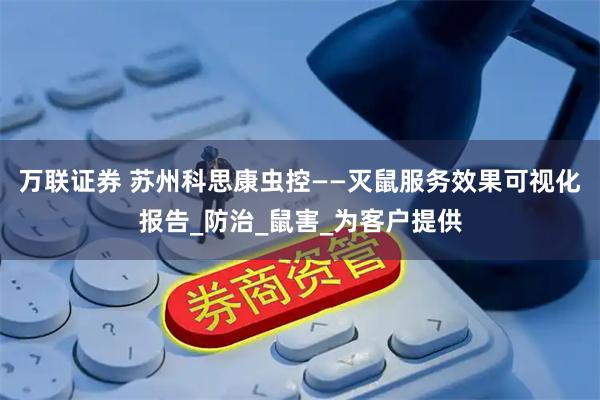 万联证券 苏州科思康虫控——灭鼠服务效果可视化报告_防治_鼠害_为客户提供
